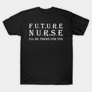 Future Nurse I will be there for you T-Shirt